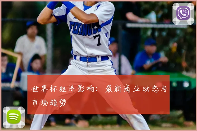 世界杯经济影响:最新商业动态与市场趋势