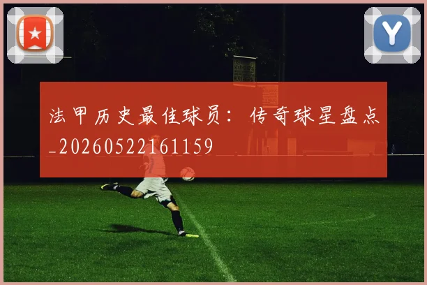 法甲历史最佳球员：传奇球星盘点_20260522161159
