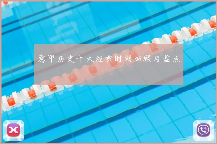 意甲历史十大经典时刻回顾与盘点