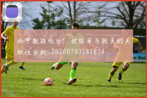 西甲数据统计:控球率与胜负的关联性分析_20260703181854