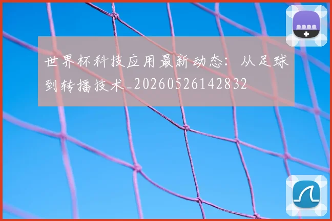 世界杯科技应用最新动态：从足球到转播技术_20260526142832