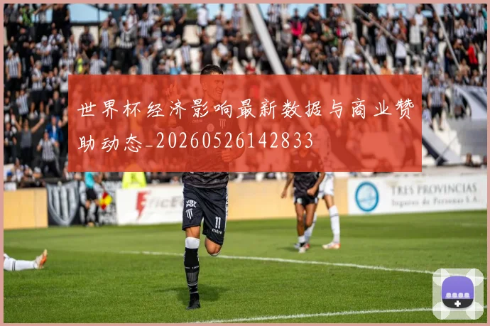 世界杯经济影响最新数据与商业赞助动态_20260526142833