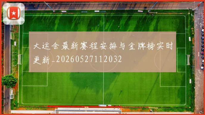 大运会最新赛程安排与金牌榜实时更新_20260527112032