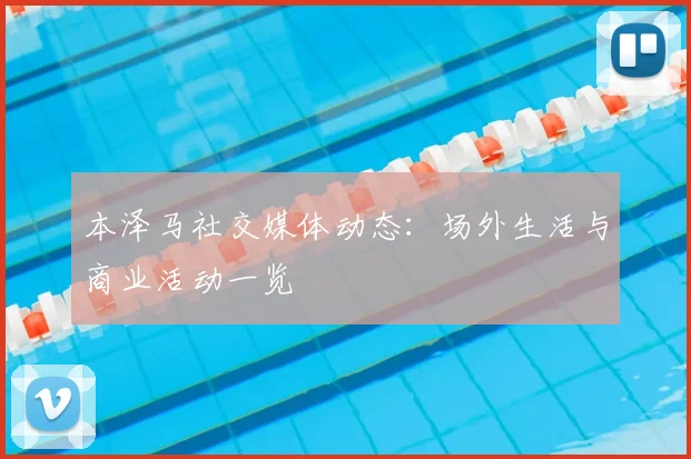 本泽马社交媒体动态：场外生活与商业活动一览