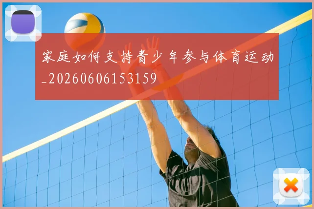家庭如何支持青少年参与体育运动_20260606153159