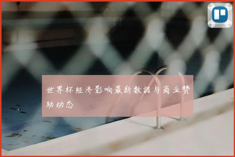 世界杯经济影响最新数据与商业赞助动态