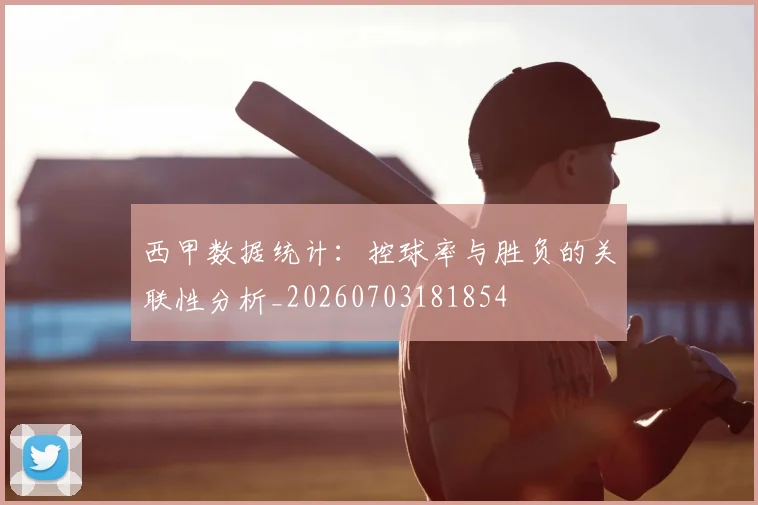 西甲数据统计:控球率与胜负的关联性分析_20260703181854