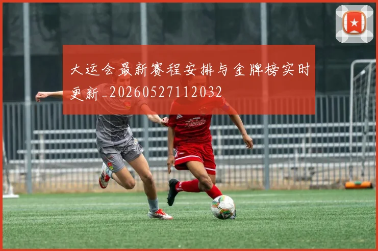 大运会最新赛程安排与金牌榜实时更新_20260527112032